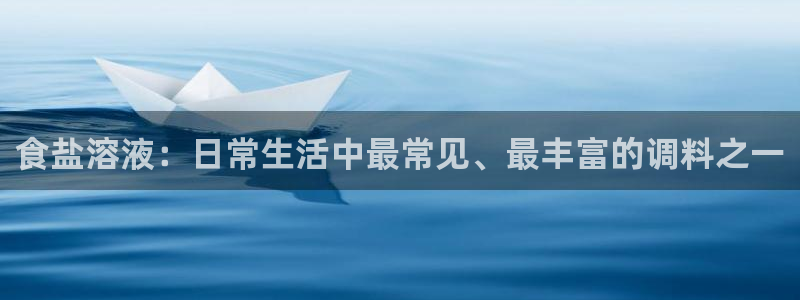 威九国际的金融服务有哪些：食盐溶液：日常生活中最常见、最丰富